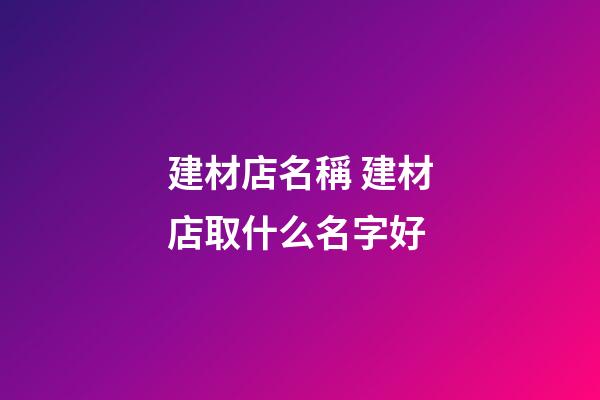 建材店名稱 建材店取什么名字好-第1張-店鋪起名-玄機派